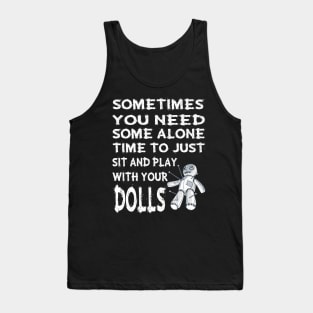 Sometime you need some alone time to just sit and play with your dolls Tank Top